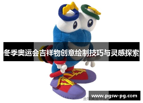 冬季奥运会吉祥物创意绘制技巧与灵感探索