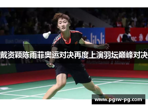 戴资颖陈雨菲奥运对决再度上演羽坛巅峰对决