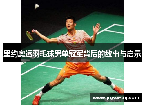 里约奥运羽毛球男单冠军背后的故事与启示 里约奥运羽毛球男单冠军背后的故事与启示